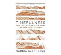 Timefulness: How Thinking Like a Geologist Can Help Save the World
