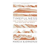 Timefulness: How Thinking like a Geologist Can Help save the World