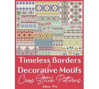 Timeless Borders & Decorative Motifs Cross Stitch Patterns: The Ultimate Collection of Over 300 Versatile Border Designs to Transform the Ordinary into the Extraordinary