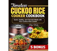 Timeless CUCKOO Rice Cooker Cookbook: Quick, Healthy, and Flavorful Meals with Your Cuckoo Rice Cooker