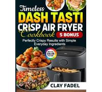 Timeless Dash Tasti Crisp Air Fryer Cookbook: Perfectly Crispy Results with Simple Everyday Ingredients
