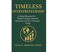 TIMELESS ENTREPRENEURSHIP: A Global Blueprint For Wealth Creation, Financial Liberation, And Eco-Conscious Living