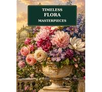 Timeless Flora Masterpieces: An Adult Coloring Book featuring Timeless Classical Botanical Art (Flora Coloring Collection)
