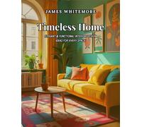 Timeless Home: Elegant & Functional Interior Design Ideas for Every Space: Create a Beautiful & Cozy Home with Smart Decorating, Space-Saving Solutions, and DIY Styling Tips