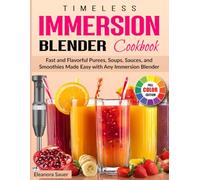 Timeless Immersion Blender Cookbook: Fast and Flavorful Purees, Soups, Sauces, and Smoothies Made Easy with Any Immersion Blender