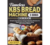 Timeless Kbs Bread Machine Cookbook: Simple and Delicious Bread Machine Recipes for Beginners and Experts Using KBS Bread Makers
