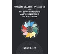 Timeless Leadership Lessons from the Book of Mormon: Another Testament of Jesus Christ