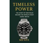 Timeless Power: The Story of How Rolex Became the World’s Most Iconic Watch