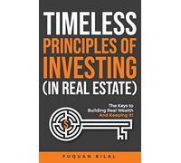 Timeless Principles of Investing (in Real Estate): The Keys to Building Real Wealth and Keeping It!