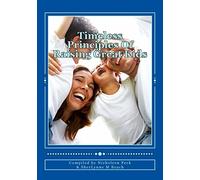 Timeless Principles Of Raising Great Kids: Discover timeless wisdom, seemingly magical secrets to building strong families and a practical, ... from best-selling authors & mentors: Volume 1