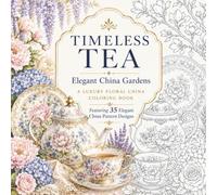 Timeless Tea: Elegant China Gardens: A Luxury Floral China Coloring Book (The Timeless Tea Coloring Book Series)