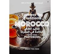 Timeless Tea Traditions of Morocco (تقاليد الشاي الخالدة في المغرب): Coffee Table Photobook: 4 (ABCs of Morocco & The Moroccan Culture)