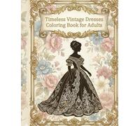 Timeless Vintage Dresses Coloring Book for Adults: Color your way through the most beautiful dresses of history.