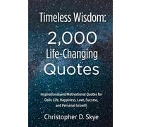 Timeless Wisdom: 2,000 Life-Changing Quotes: Inspirational and Motivational Quotes for Daily Life, Happiness, Love, Success, and Personal Growth