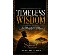 TIMELESS WISDOM: African Principles for Leadership and Personal Growth: How to Develop Unshakable Discipline, Strong Leadership, and a Success Mindset for Life