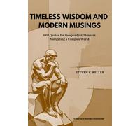TIMELESS WISDOM AND MODERN MUSINGS: 1001 Quotes for Independent Thinkers Navigating a Complex World