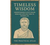 Timeless Wisdom: Understanding Plato’s Major Ideas and Applying Them to Modern Life (Half Hour Help: Philosophy Series)