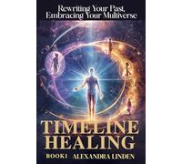 TIMELINE HEALING: Rewriting Your Past, Embracing Your Multiverse (ADVANCED SERIES - Mastery, Multidimensional Healing & Soul Work)