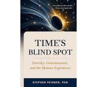 Time's Blind Spot: Eternity, Consciousness, and the Human Experience (Consciousness First Studies: Theory and Practice)