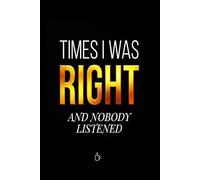 TIMES I WAS RIGHT AND NO BODY LISTENED: Funny Sarcastic Journal Notebook for Coworkers, Work Humor Gift for Men & Women, 6x9 Lined
