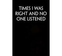 Times I Was Right And No One Listened: Notebook with Funny Saying On The Cover for Coworkers, Employees, Staff member, Teammates, Boss, Friends and Family ( 6 x 9 inches)