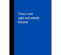 Times I was right and no one listened | Snarky Notebook | Sarcastic Notebook | Funny Notebook