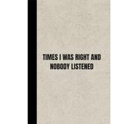 Times I Was Right And Nobody Listened: A Funny Lined Notebook for Notes Ideas Lists Thoughts and Everyday Writing