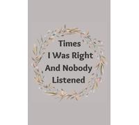 Times I Was Right And Nobody Listened: Funny Gag Gift Office Notebook Journal For Coworkers, Women and Men, Friends and Family ,(6x9 - 120 Pages) lined Notebook (Funny Office Notebooks)