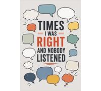 Times I was right and nobody listened: Funny “I Was Right” Journal - 6 x 9 Notebook for Thoughts & Notes