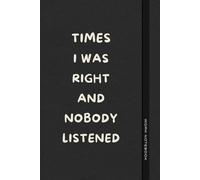Times I Was Right And Nobody Listened: Funny Notebook Gift for Anyone Who’s Always Right - Perfect for Friends, Colleagues, or Your Boss (The Office Laugh Collection)