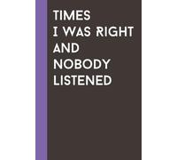Times I Was Right And Nobody Listened: Funny notebook gift for your boss, coworker, or friend - perfect for notes, ideas, and everyday thoughts.