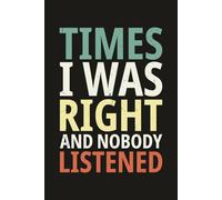 Times I Was Right And Nobody Listened: Funny Office Gift Notebook Journal for Co-workers, Bosses, Sarcastic Friends, Social Worker, Gag Gifts for Husband, Teacher Appreciation Ideas