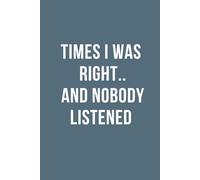 Times I Was Right.. and Nobody Listened : Funny Office Notebook for Coworkers, Managers & Workplace Humor Gag Gift: Fun Secret Santa Present : ... Humor, Portable, 6x9 Inch, 120 Pages, Lined