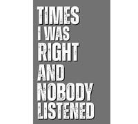 Times I Was Right And Nobody Listened: Funny Saying Sarcastic Work Gag Gift for Office Coworkers, Employees, Team, Adults, Boss