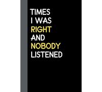 Times I Was Right And Nobody Listened Notebook: Funny Blank Lined Notebook For Co-workers, Friends and Family, For men or women, Journal Gift Ideas and Coworker Gag Gift, 6x9 Inches 120 Pages