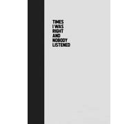 Times I Was Right And Nobody Listened Notebook: Funny Journal Gift Ideas, 6 x 9 inches