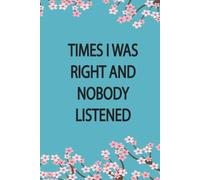 Times I Was Right And Nobody Listened Notebook: Funny Journal Gift Ideas,Notebook for coworkers, family,friends and couples,6x9 Blank Lined