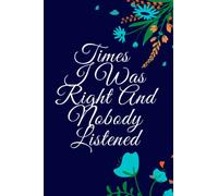 Times I Was Right And Nobody Listened Notebook: Gag Gift Notebook Journal,for Co-workers,Family and Friends,also for women or Men,With Funny Quote On ... Pages,6 x 9 inches Blank Lined Notebook.