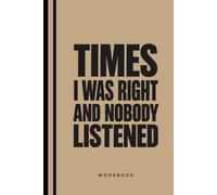Times I Was Right and Nobody Listened: The Funny Work Notebook for Sarcastic Thoughts, Office Stories, Bosses and Employees