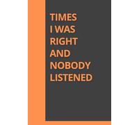 Times I Was Right and Nobody Listened: The Perfect Funny Gift for Friends, Coworkers, and People Who Need Therapy | Lined Notebook