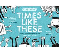 Times Like These: Scene & Heard: Graphic Reports of Modern Life