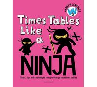 Times Tables Like a Ninja: An essential maths toolkit for every child: Tools, tips and challenges to supercharge your times tables