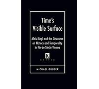 Time's Visible Surface: Alois Riegl and the Discourse on History and Temporality in Fin-de-Siecle Vienna (Kritik: German Library Theory & Cultural ... Literary Theory and Cultural Studies Series)