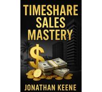Timeshare Sales Mastery: The ultimate guide to closing, crushing, and conquering in the world of vacation ownership.