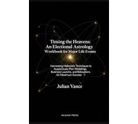 Timing the Heavens: An Electional Astrology Workbook for Major Life Events: Harnessing Hellenistic Techniques to Auspiciously Plan Weddings, Business Launches, and Relocations for Maximum Success