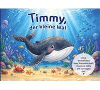Timmy, der kleine Wal: Eine Geschichte über Freundschaft, Mut und Hilfe am richtigen Ort.