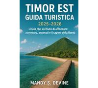 TIMOR EST GUIDA TURISTICA2025-2026: L'isola che si rifiutò di affondare: avventura, antenati e il sapore della libertà