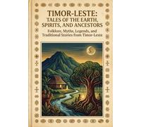 Timor-Leste: Tales of the Earth, Spirits, and Ancestors Folklore, Myths, Legends, and Traditional Stories from Timor-Leste