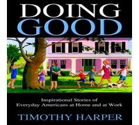 Timothy Harper Doing Good: Inspirational Stories of Everyday Americans at Home Timothy Harper Multicolor