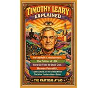 Timothy Leary Explained: Psychedelic Consciousness, The Politics of LSD, Turn On Tune In Drop Out, Human Potential, Cyberculture, and the Radical ... Hour Help Psychedelic Philosophy Series)